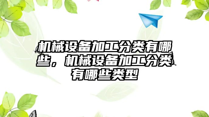 機械設(shè)備加工分類有哪些，機械設(shè)備加工分類有哪些類型