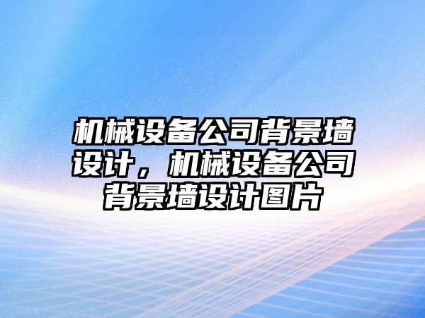 機械設(shè)備公司背景墻設(shè)計，機械設(shè)備公司背景墻設(shè)計圖片