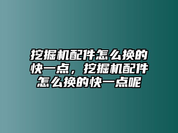 挖掘機(jī)配件怎么換的快一點(diǎn)，挖掘機(jī)配件怎么換的快一點(diǎn)呢