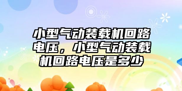 小型氣動裝載機回路電壓，小型氣動裝載機回路電壓是多少