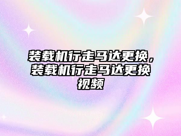 裝載機行走馬達更換，裝載機行走馬達更換視頻