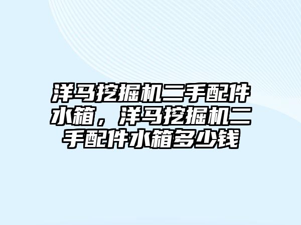 洋馬挖掘機(jī)二手配件水箱，洋馬挖掘機(jī)二手配件水箱多少錢