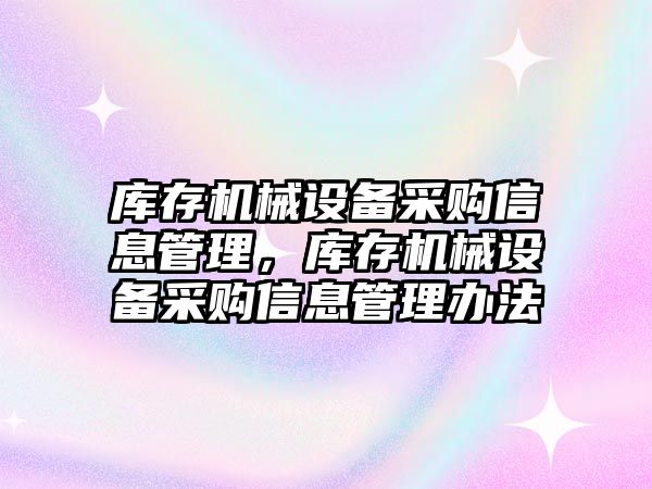 庫存機械設備采購信息管理，庫存機械設備采購信息管理辦法