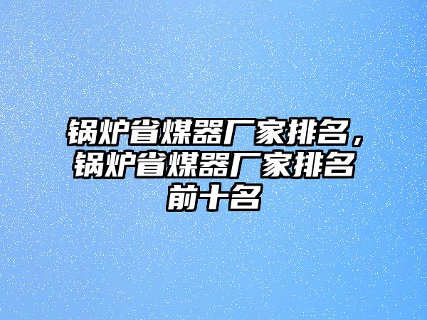 鍋爐省煤器廠家排名，鍋爐省煤器廠家排名前十名