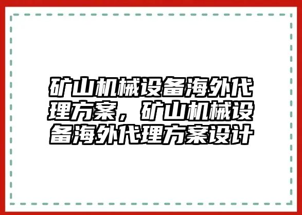 礦山機(jī)械設(shè)備海外代理方案，礦山機(jī)械設(shè)備海外代理方案設(shè)計