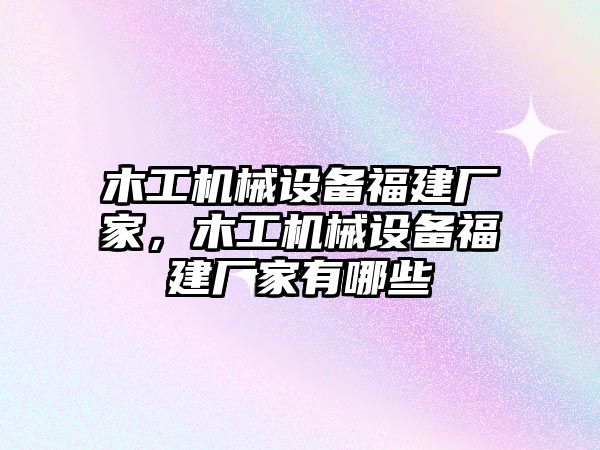 木工機械設(shè)備福建廠家，木工機械設(shè)備福建廠家有哪些