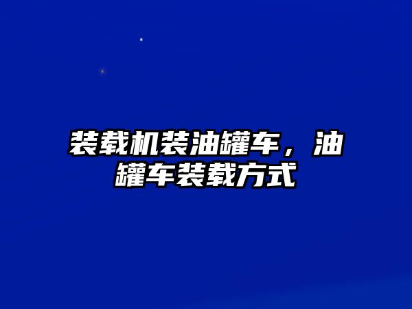 裝載機裝油罐車，油罐車裝載方式