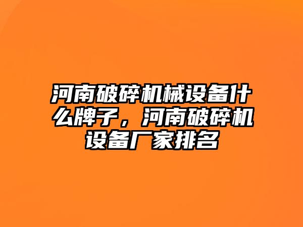 河南破碎機械設備什么牌子，河南破碎機設備廠家排名