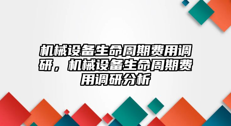 機械設(shè)備生命周期費用調(diào)研，機械設(shè)備生命周期費用調(diào)研分析