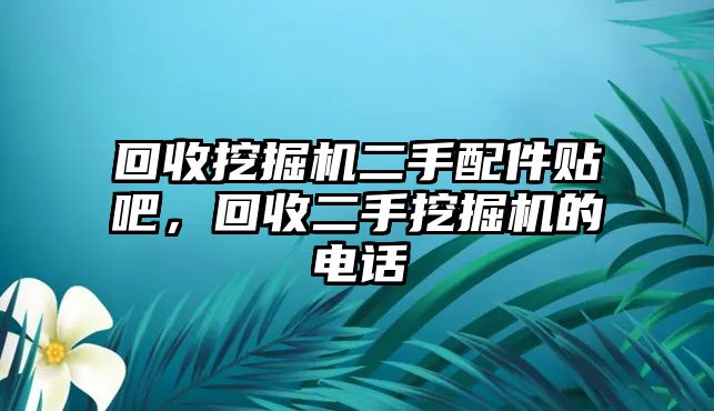 回收挖掘機二手配件貼吧，回收二手挖掘機的電話