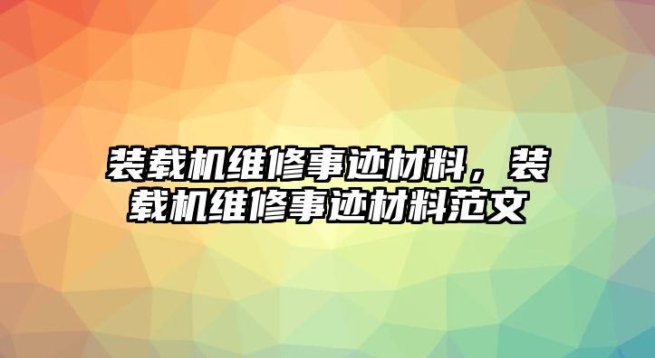 裝載機(jī)維修事跡材料，裝載機(jī)維修事跡材料范文