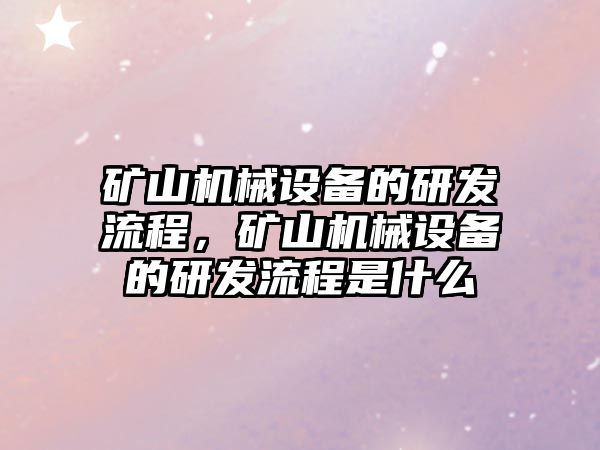 礦山機械設備的研發(fā)流程，礦山機械設備的研發(fā)流程是什么