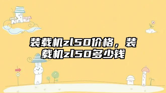 裝載機zl50價格，裝載機zl50多少錢