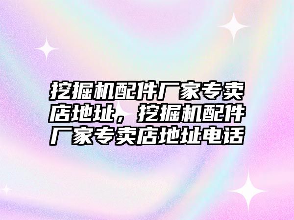 挖掘機(jī)配件廠家專賣店地址，挖掘機(jī)配件廠家專賣店地址電話