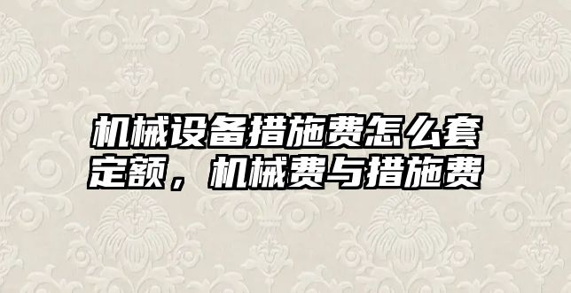 機械設備措施費怎么套定額，機械費與措施費