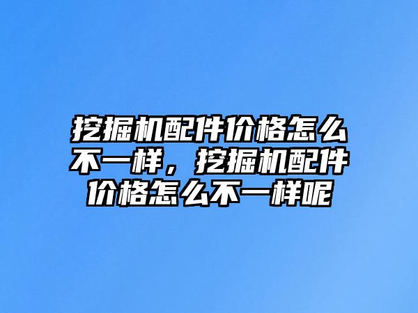 挖掘機(jī)配件價(jià)格怎么不一樣，挖掘機(jī)配件價(jià)格怎么不一樣呢