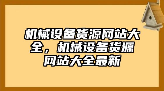 機(jī)械設(shè)備貨源網(wǎng)站大全，機(jī)械設(shè)備貨源網(wǎng)站大全最新