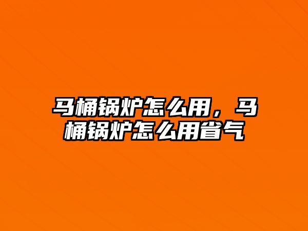 馬桶鍋爐怎么用，馬桶鍋爐怎么用省氣