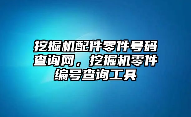 挖掘機配件零件號碼查詢網(wǎng)，挖掘機零件編號查詢工具