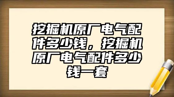 挖掘機(jī)原廠電氣配件多少錢，挖掘機(jī)原廠電氣配件多少錢一套