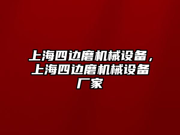 上海四邊磨機(jī)械設(shè)備，上海四邊磨機(jī)械設(shè)備廠家