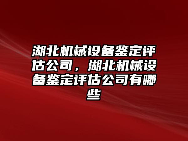 湖北機械設(shè)備鑒定評估公司，湖北機械設(shè)備鑒定評估公司有哪些