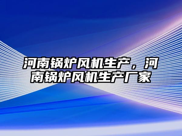 河南鍋爐風機生產，河南鍋爐風機生產廠家