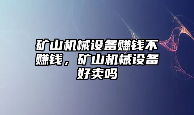 礦山機(jī)械設(shè)備賺錢不賺錢，礦山機(jī)械設(shè)備好賣嗎