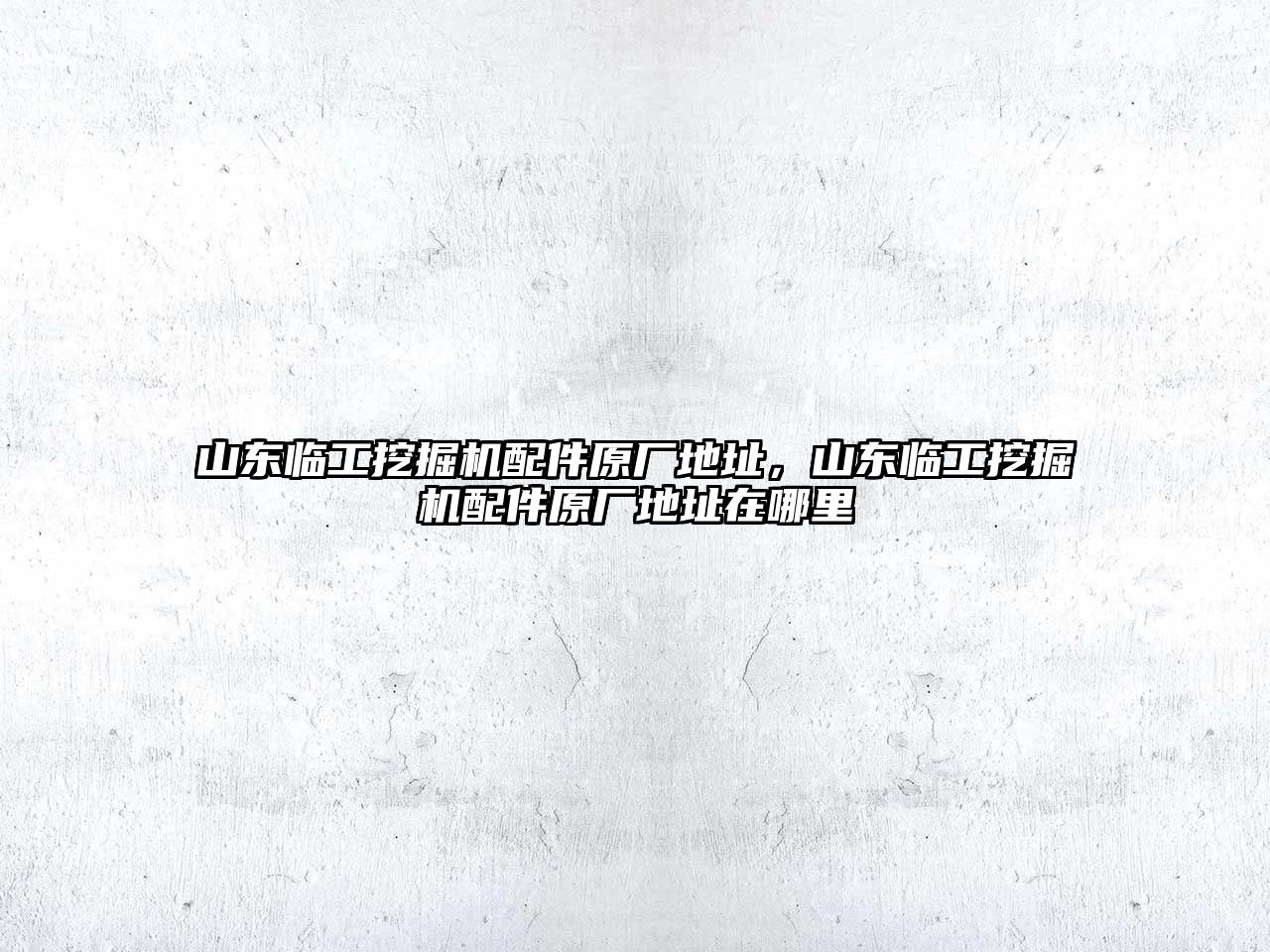山東臨工挖掘機(jī)配件原廠地址，山東臨工挖掘機(jī)配件原廠地址在哪里