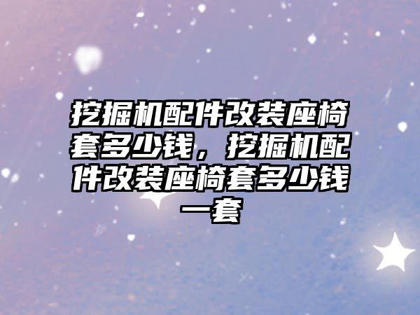 挖掘機配件改裝座椅套多少錢，挖掘機配件改裝座椅套多少錢一套