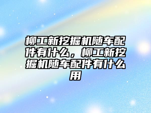 柳工新挖掘機(jī)隨車配件有什么，柳工新挖掘機(jī)隨車配件有什么用