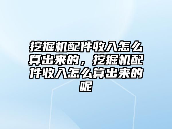 挖掘機配件收入怎么算出來的，挖掘機配件收入怎么算出來的呢