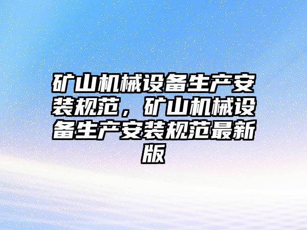 礦山機械設備生產(chǎn)安裝規(guī)范，礦山機械設備生產(chǎn)安裝規(guī)范最新版