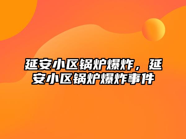 延安小區(qū)鍋爐爆炸，延安小區(qū)鍋爐爆炸事件