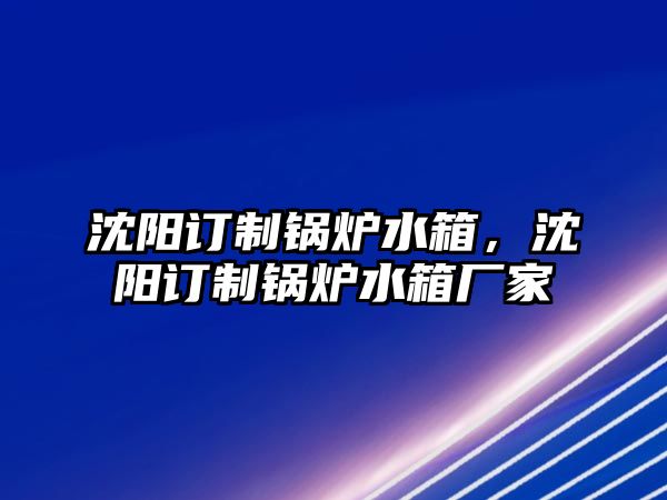 沈陽訂制鍋爐水箱，沈陽訂制鍋爐水箱廠家