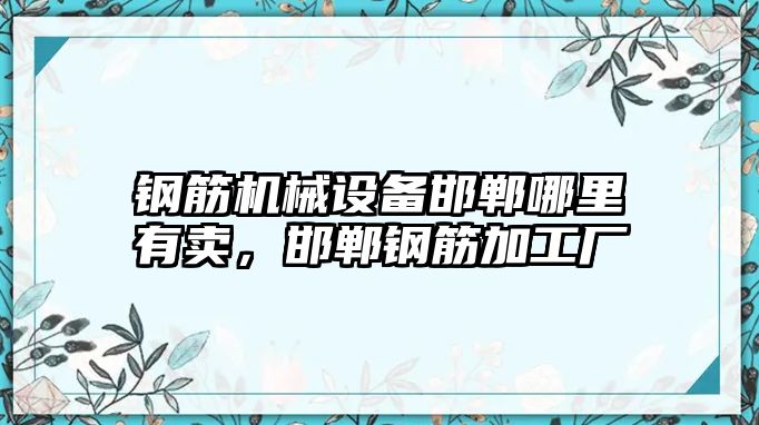 鋼筋機械設(shè)備邯鄲哪里有賣，邯鄲鋼筋加工廠