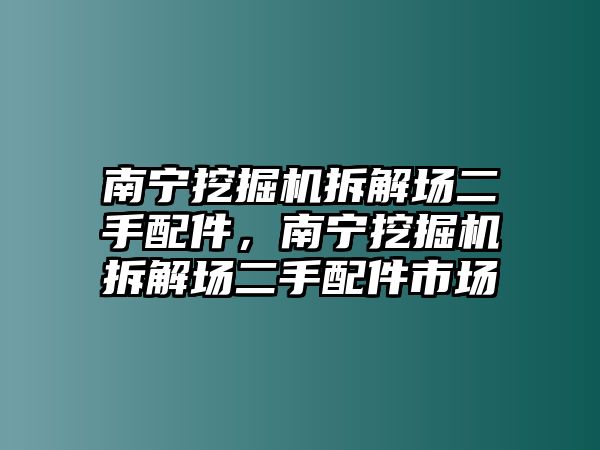 南寧挖掘機(jī)拆解場二手配件，南寧挖掘機(jī)拆解場二手配件市場