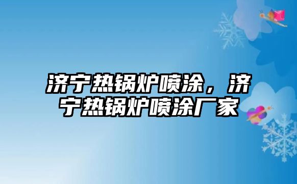 濟(jì)寧熱鍋爐噴涂，濟(jì)寧熱鍋爐噴涂廠家