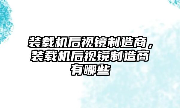 裝載機(jī)后視鏡制造商，裝載機(jī)后視鏡制造商有哪些