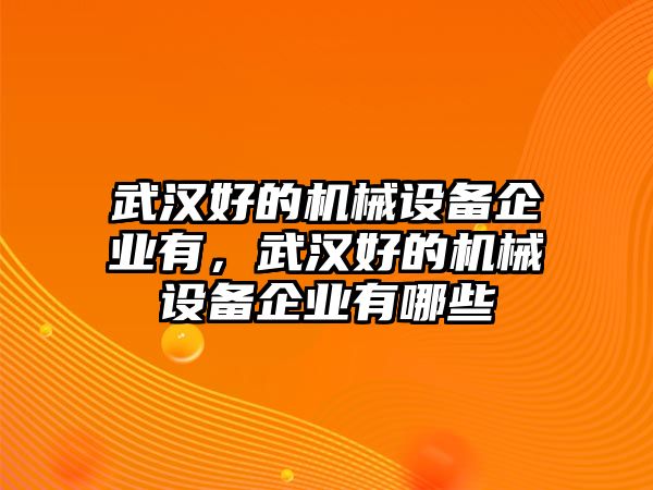 武漢好的機械設(shè)備企業(yè)有，武漢好的機械設(shè)備企業(yè)有哪些