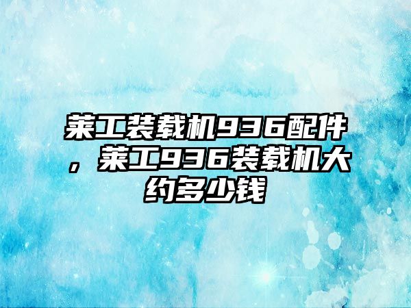 萊工裝載機936配件，萊工936裝載機大約多少錢