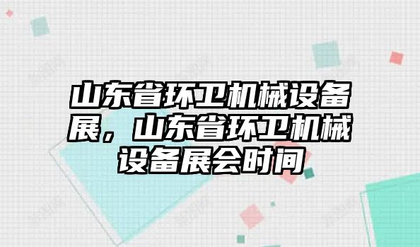 山東省環(huán)衛(wèi)機械設(shè)備展，山東省環(huán)衛(wèi)機械設(shè)備展會時間