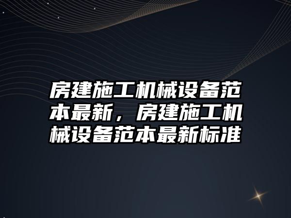 房建施工機械設備范本最新，房建施工機械設備范本最新標準