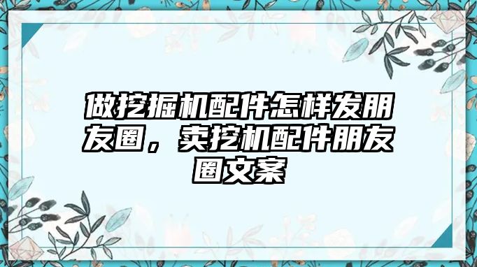 做挖掘機(jī)配件怎樣發(fā)朋友圈，賣(mài)挖機(jī)配件朋友圈文案