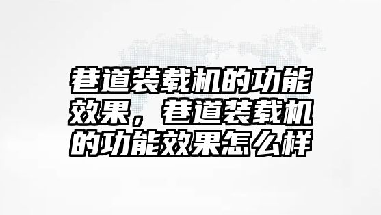 巷道裝載機的功能效果，巷道裝載機的功能效果怎么樣