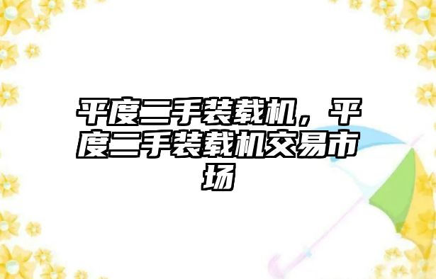 平度二手裝載機，平度二手裝載機交易市場