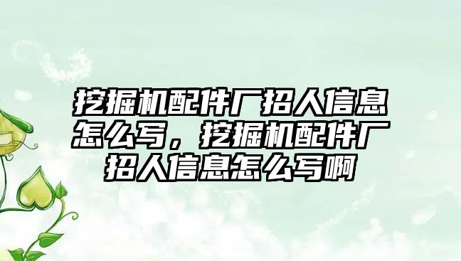 挖掘機(jī)配件廠招人信息怎么寫，挖掘機(jī)配件廠招人信息怎么寫啊