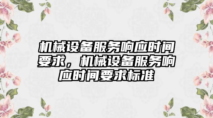 機(jī)械設(shè)備服務(wù)響應(yīng)時(shí)間要求，機(jī)械設(shè)備服務(wù)響應(yīng)時(shí)間要求標(biāo)準(zhǔn)