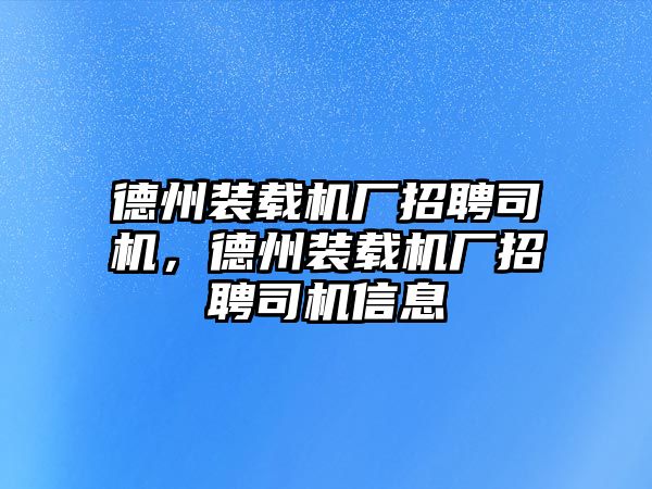 德州裝載機(jī)廠招聘司機(jī)，德州裝載機(jī)廠招聘司機(jī)信息