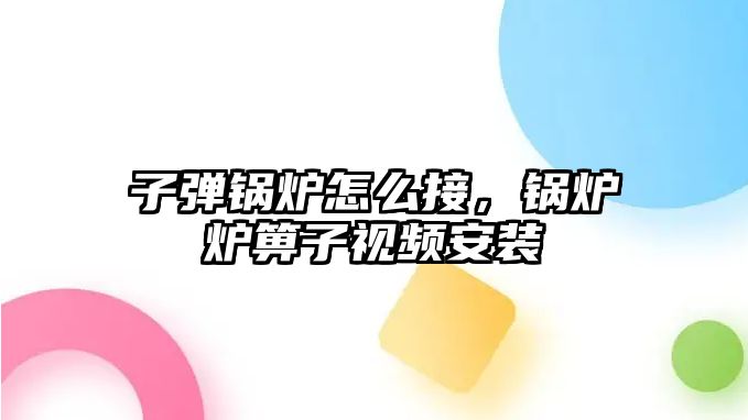 子彈鍋爐怎么接，鍋爐爐箅子視頻安裝